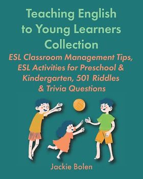 Teaching English to Young Learners Collection: ESL Classroom Management Tips, ESL Activities for Preschool & Kindergarten, 501 Riddles & Trivia ... or Foreign Language to Children Collections)