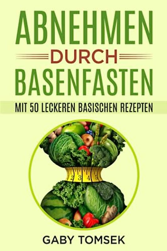 Abnehmen durch Basenfasten: Mit 50 leckeren basischen Rezepten