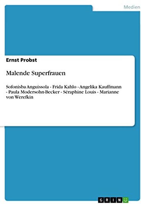 Malende Superfrauen: Sofonisba Anguissola - Frida Kahlo - Angelika Kauffmann - Paula Modersohn-Becker - Séraphine Louis - Marianne von Werefkin