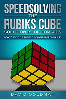 Speedsolving the Rubiks Cube Solution Book For Kids: How to Solve the Rubiks Cube Faster for Beginners