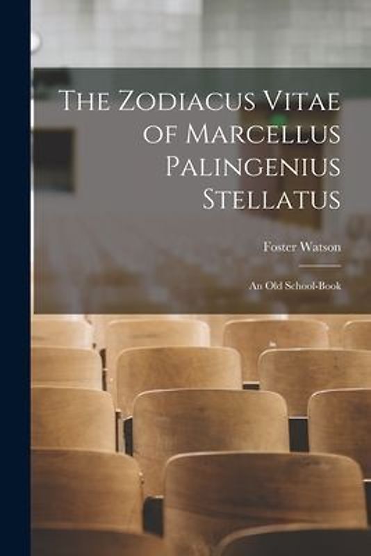 The Zodiacus Vitae of Marcellus Palingenius Stellatus: An Old School-Book