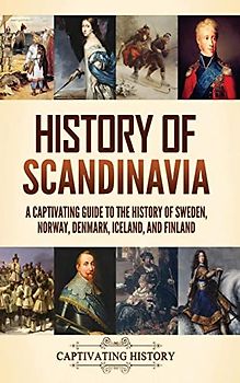 History of Scandinavia: A Captivating Guide to the History of Sweden, Norway, Denmark, Iceland, and Finland