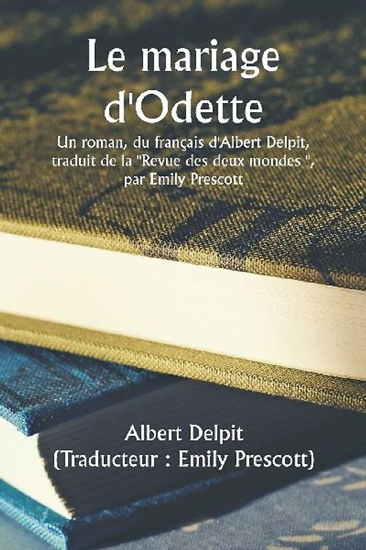 Odette's Marriage  A Novel, From The French Of Albert Delpit, Translated From The ""Revue Des Deux Mondes,"" by Emily Prescott