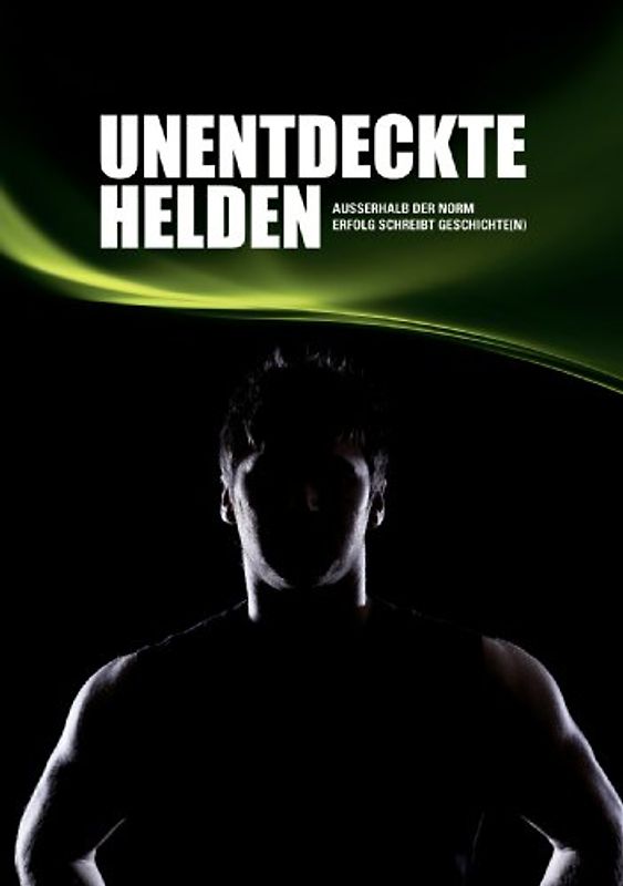 Unentdeckte Helden. Außerhalb der Norm - Erfolg schreibt Geschichte(n)