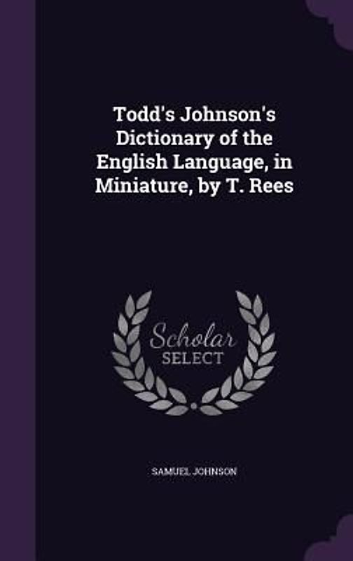 Todd's Johnson's Dictionary of the English Language, in Miniature, by T. Rees