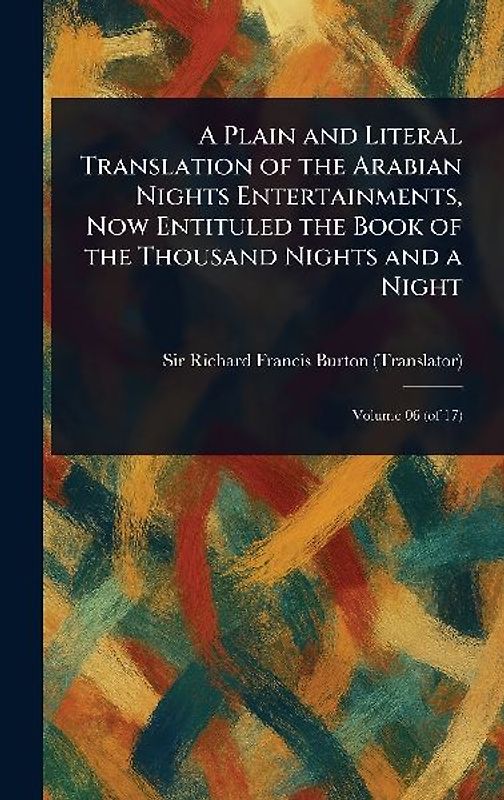A Plain and Literal Translation of the Arabian Nights Entertainments, Now Entituled the Book of the Thousand Nights and a Night