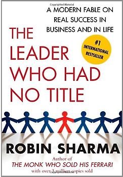 The Leader Who Had No Title: A Modern Fable on Real Success in Business and in Life - Robin Sharma