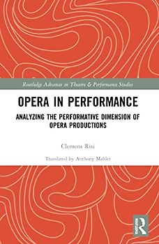 Opera in Performance: Analyzing the Performative Dimension of Opera Productions (Routledge Advances in Theatre & Performance Studies)