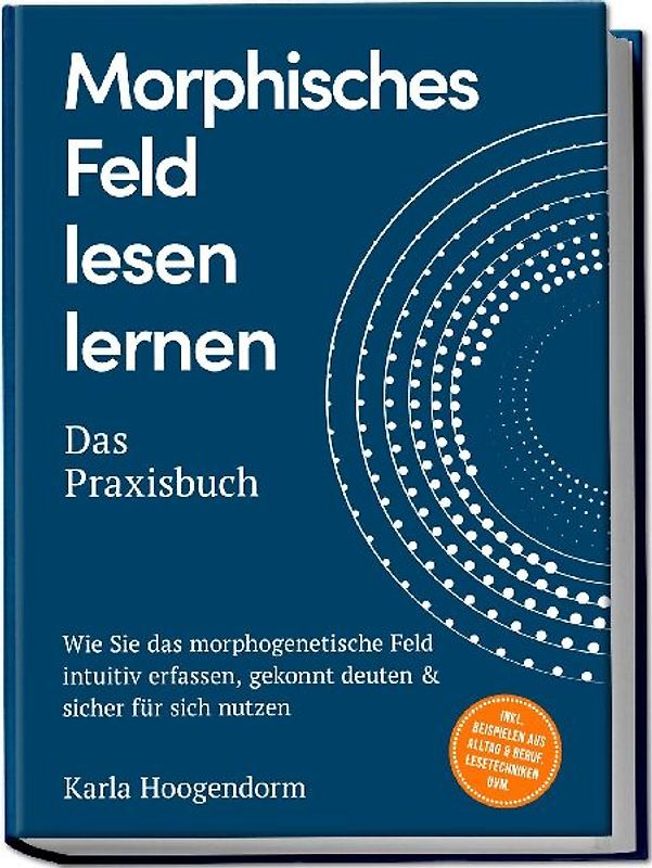 Morphisches Feld lesen lernen – Das Praxisbuch: Wie Sie das morphogenetische Feld intuitiv erfassen, gekonnt deuten & sicher für sich nutzen – inkl. Beispielen aus Alltag & Beruf, Lesetechniken uvm.