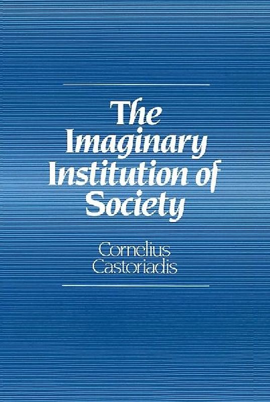 Imaginary Institution of Society: Creativity and Autonomy in the Social-historical World - Cornelius Castoriadis