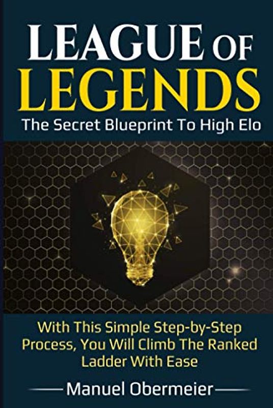 League Of Legends - The Secret Blueprint To High Elo: With This Simple Step-by-Step Process, You Will Climb The Ranked Ladder With Ease (League Of Legends Guide, Band 2)