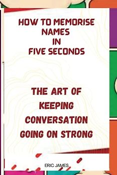HOW TO MEMORIZE NAMES IN FIVE SECONDS: The art of keeping the conversation going on strong