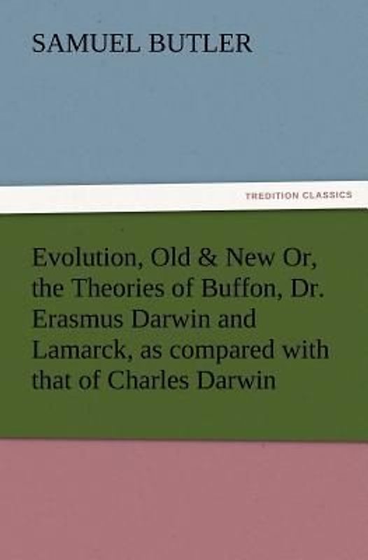 Evolution, Old & New Or, the Theories of Buffon, Dr. Erasmus Darwin and Lamarck, as compared with that of Charles Darwin