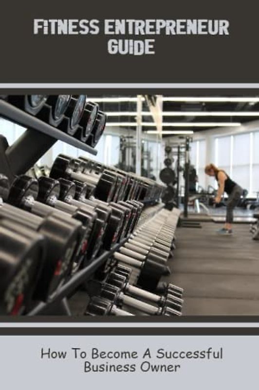 Fitness Entrepreneur Guide: How To Become A Successful Business Owner