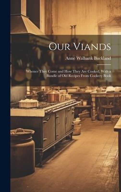 Our Viands: Whence They Come and how They are Cooked, With a Bundle of Old Recipes From Cookery Book