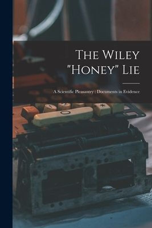 The Wiley "honey" Lie: a Scientific Pleasantry: Documents in Evidence