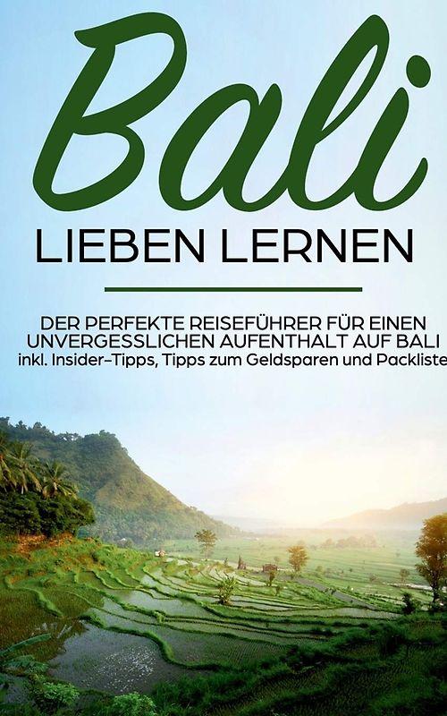 Bali lieben lernen: Der perfekte Reiseführer für einen unvergesslichen Aufenthalt auf Bali inkl. Insider-Tipps, Tipps zum Geldsparen und Packliste