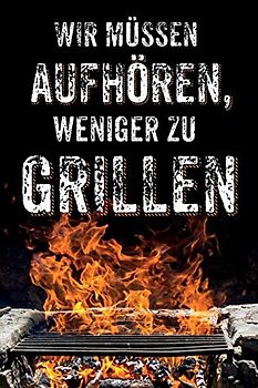 Wir müssen aufhören, weniger zu Grillen: leeres DIY Rezeptbuch und Kochbuch für Männer zum Selberschreiben für die geilsten Rezepte, zum Sammeln und Verschenken, für Pfanne, Herd, BBQ-Smoker und Grill