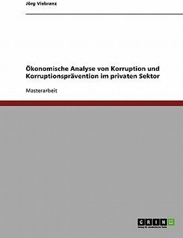 Korruption und Korruptionsprävention im privaten Sektor. Eine Ökonomische Analyse.