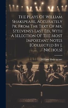 The Plays Of William Shakspeare, Accurately Pr. From The Text Of Mr. Steevens's Last Ed., With A Selection Of The Most Important Notes [collected By J