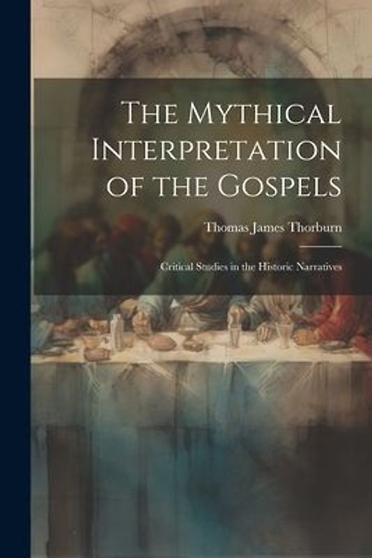 The Mythical Interpretation of the Gospels; Critical Studies in the Historic Narratives