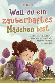 Weil du ein zauberhaftes Mädchen bist: Inspirierende Geschichten über starke, fabelhafte Mädchen, wie auch du eines bist