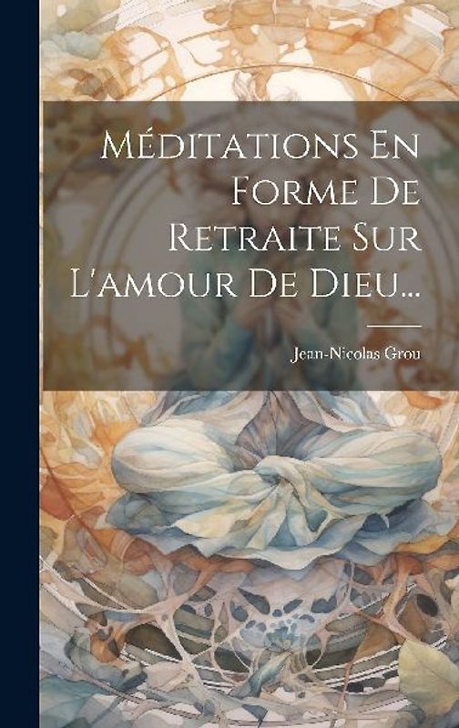 Méditations En Forme De Retraite Sur L'amour De Dieu...