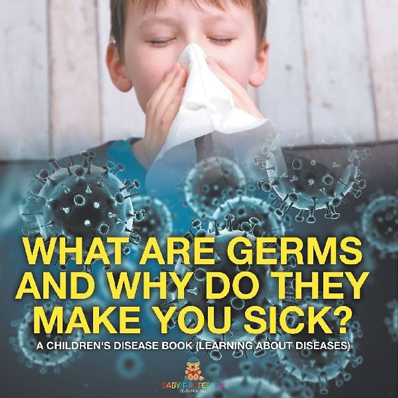 What Are Germs and Why Do They Make You Sick? | A Children's Disease Book (Learning About Diseases)