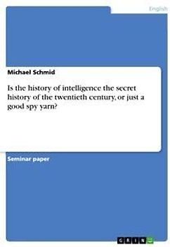 Is the history of intelligence the secret history of the twentieth century, or just a good spy yarn?