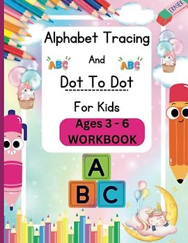 Alphabet Tracing And Dot To Dot For Kids Ages 3 - 6: Letter Tracing And Hand Writing Practice Pages For Kids Letter A - Z Work Book/Activity Book Preschool Pencil Control