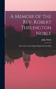 A Memoir of the Rev. Robert Turlington Noble: Missionary to the Telugu People in South India