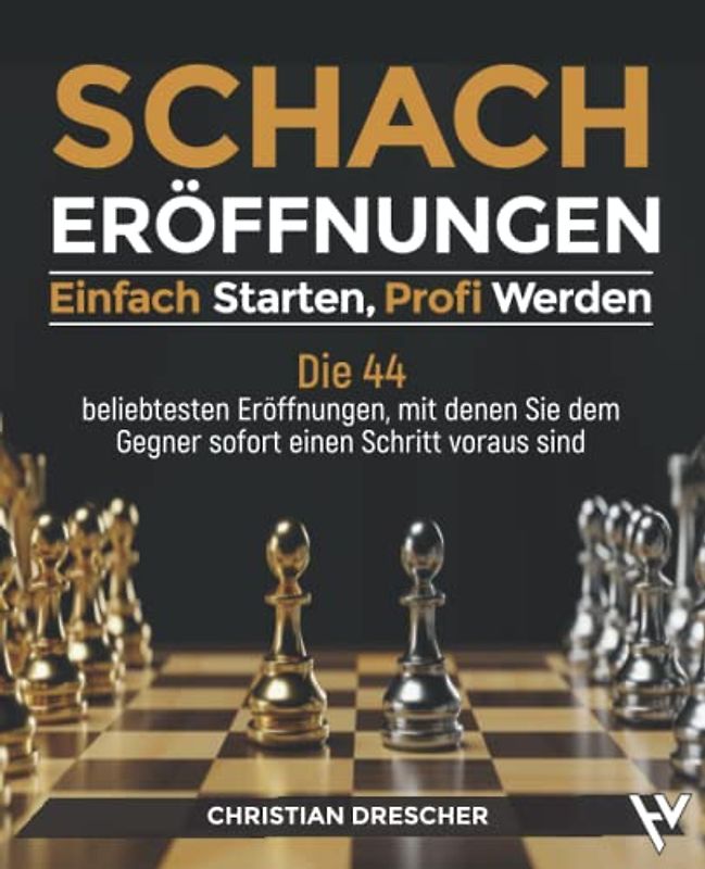 Schacheröffnungen – Einfach starten, Profi werden: Die 44 beliebtesten Eröffnungen, mit denen Sie dem Gegner sofort einen Schritt voraus sind