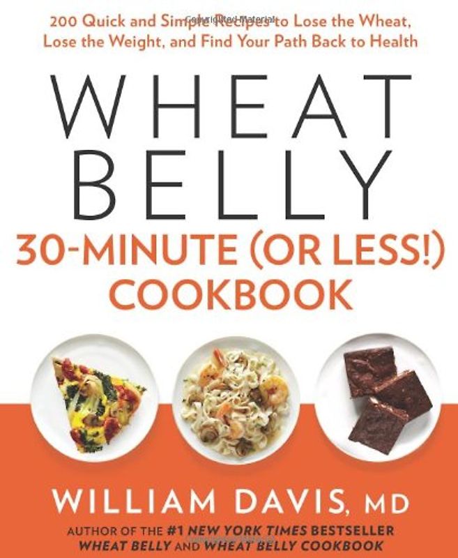 Wheat Belly 30-Minute (or Less!) Cookbook: 200 Quick and Simple Recipes to Lose the Wheat, Lose the Weight, and Find Your Path Back to Health - Davis, William