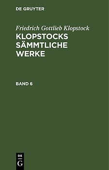 Friedrich Gottlieb Klopstock: Klopstocks sämmtliche Werke / Friedrich Gottlieb Klopstock: Klopstocks sämmtliche Werke. Band 6