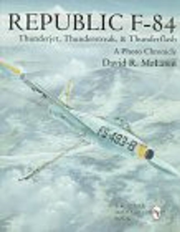 Republic F-84: Thunderjet, Thunderstreak, & Thunderflash/A Photo Chronicle (Schiffer Military/Aviation History) - McLaren, David R.