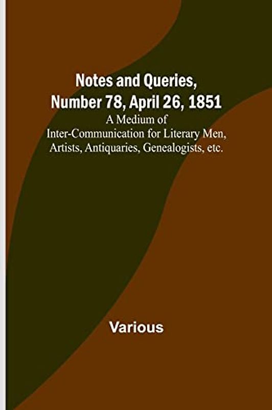 Notes and Queries, Number 78, April 26, 1851 ; A Medium of Inter-communication for Literary Men, Artists, Antiquaries, Genealogists, etc.