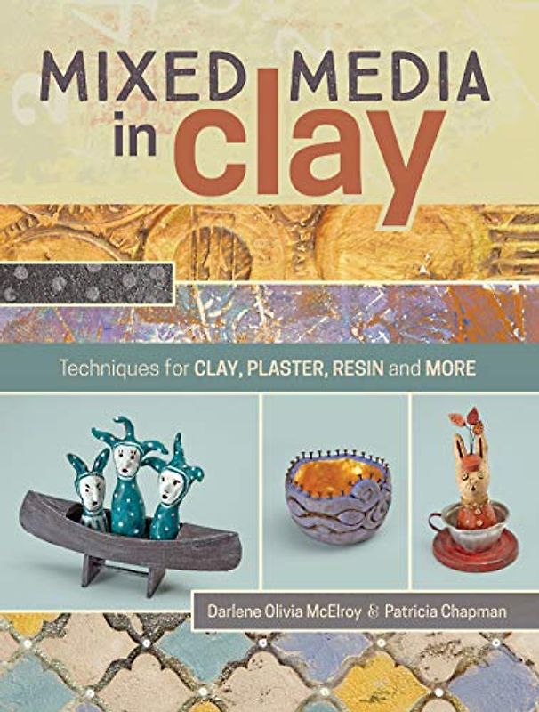 Mixed Media In Clay: Techniques for Paper Clay, Plaster, Resin and More