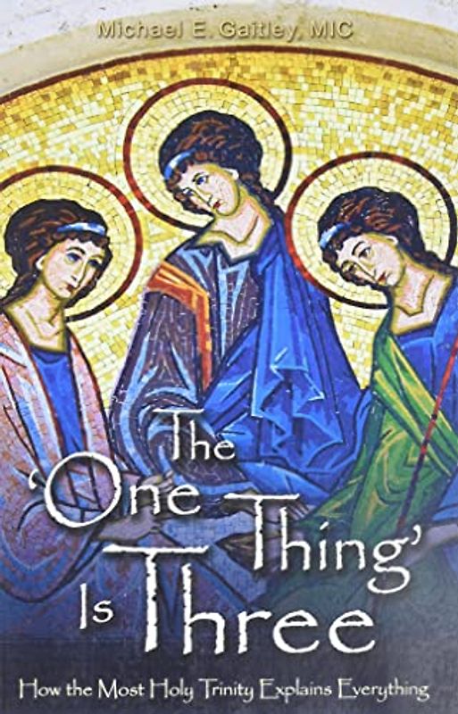 The One Thing Is Three: How the Most Holy Trinity Explains Everything