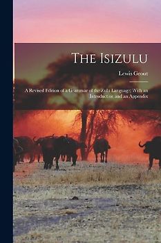 The Isizulu: A Revised Edition of a Grammar of the Zulu Language; With an Introduction and an Appendix