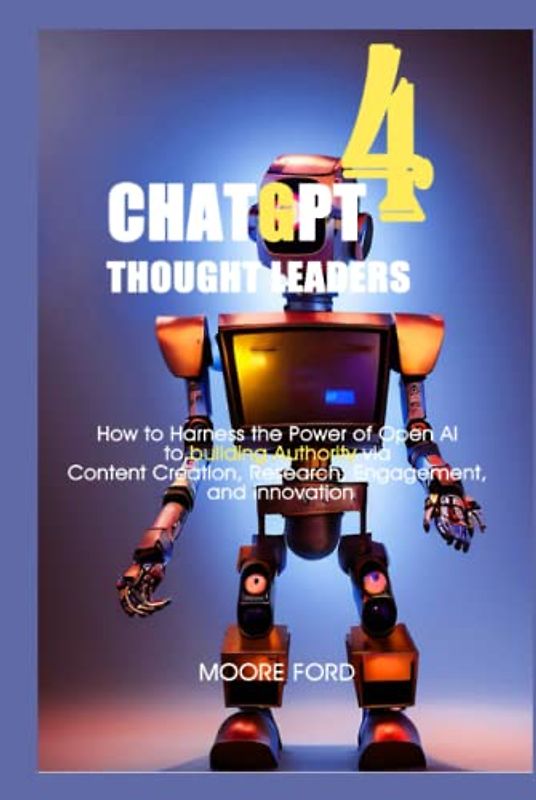 ChatGPT 4 Thought Leaders: How to Harness the Power of Open AI to building Authority via Content Creation, Research, Engagement, and Innovation ... Intelligence for Maximum Productivity))