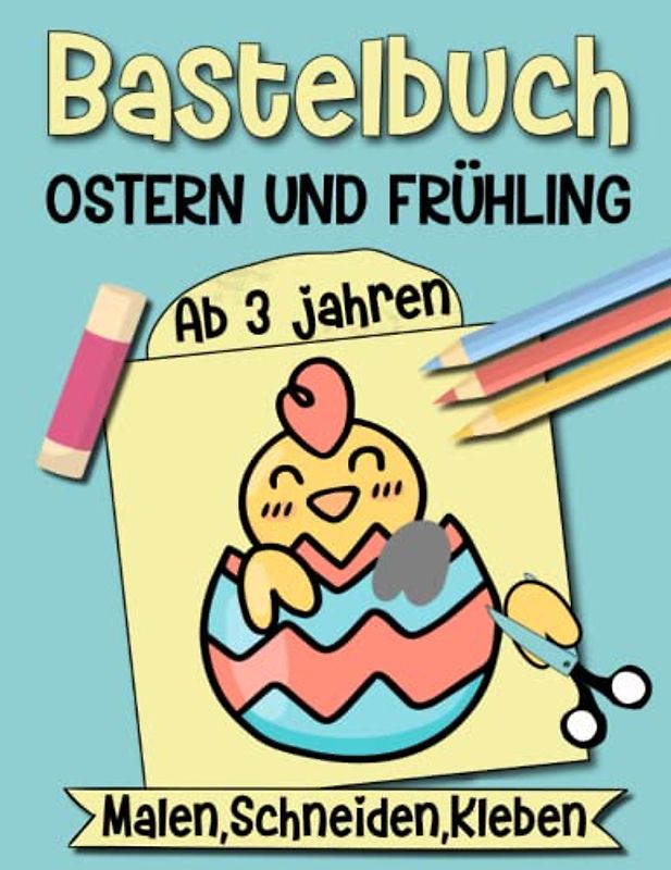 Bastelbuch Ostern & Frühling: Bastelspaß für die Allerkleinsten in der Osterzeit - Malen, Schneiden, Kleben für Kinder ab 3 Jahren, Jungen und Mädchen