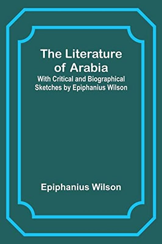The Literature of Arabia: With Critical and Biographical Sketches by Epiphanius Wilson