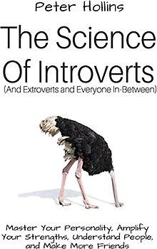 The Science of Introverts (And Extroverts and Everyone In-Between): Master Your Personality, Amplify Your Strengths, Understand People, and Make More Friends