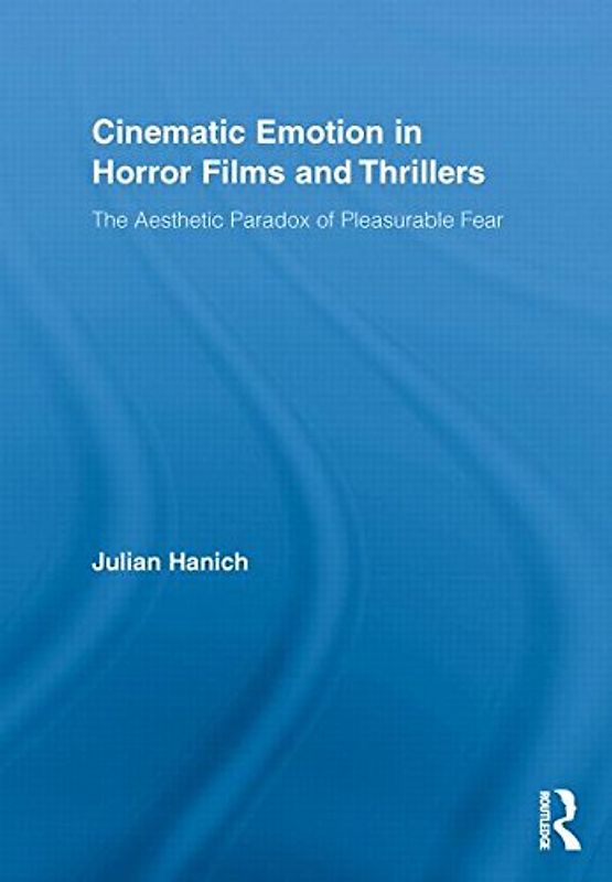Cinematic Emotion in Horror Films and Thrillers: The Aesthetic Paradox of Pleasurable Fear (Routledge Advances in Film Studies) - Hanich, Julian