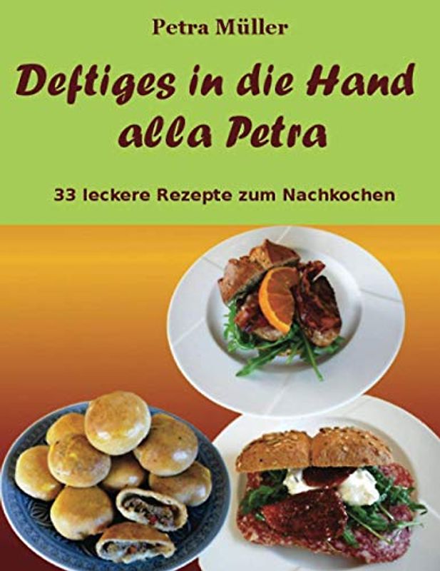 Deftiges in die Hand alla Petra: 33 leckere Rezepte zum Nachkochen (Petras Kochbücher, Band 18)