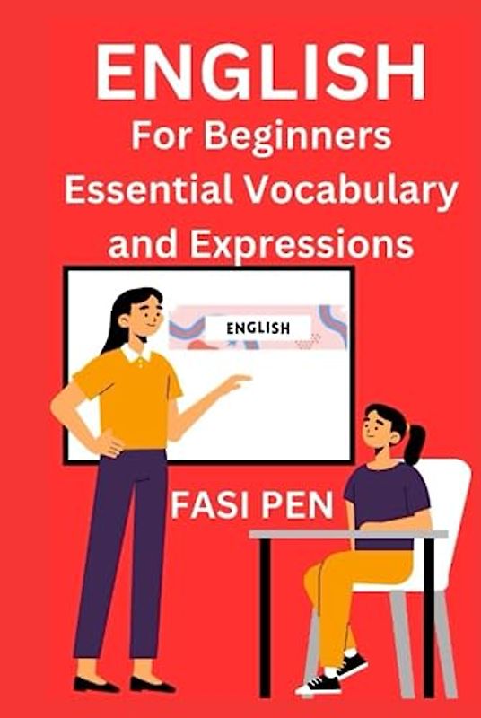 English for Beginners: Essential Vocabulary and Expressions: A Comprehensive Guide to Building Essential Language Skills for Everyday Communication