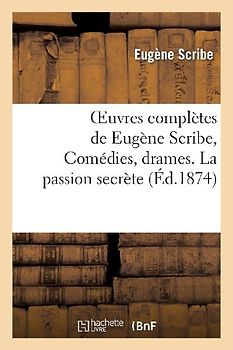 Oeuvres Complètes de Eugène Scribe, Comédies, Drames. La Passion Secrète
