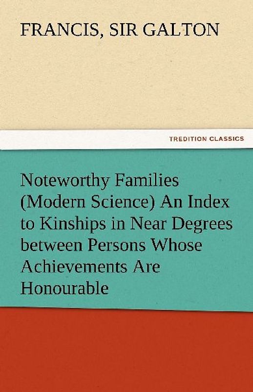 Noteworthy Families (Modern Science) An Index to Kinships in Near Degrees between Persons Whose Achievements Are Honourable, and Have Been Publicly Recorded