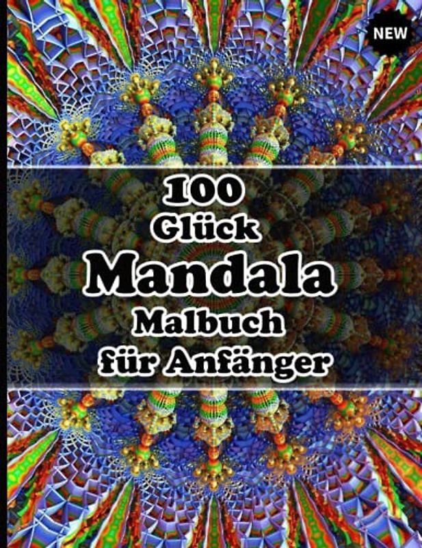 100 Glück Mandala Malbuch für Anfänger: Ein Malbuch für Erwachsene mit 100 detaillierten Mandalas zur Entspannung und zum Stressabbau.