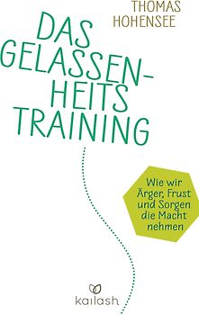 Das Gelassenheitstraining. Wie wir Ärger, Frust und Sorgen die Macht nehmen